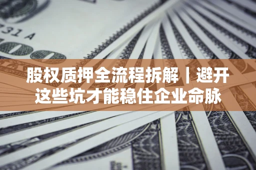 北京股权质押全流程拆解｜避开这些坑才能稳住企业命脉