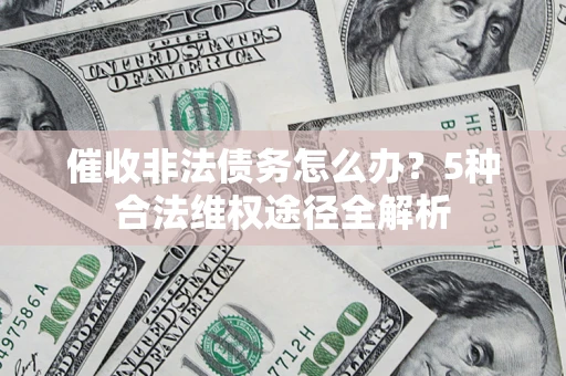 北京催收非法债务怎么办？5种合法维权途径全解析