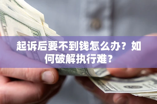 北京起诉后要不到钱怎么办？如何破解执行难？