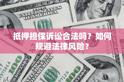 北京抵押担保诉讼合法吗？如何规避法律风险？