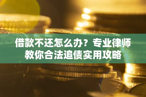 北京借款不还怎么办？专业律师教你合法追债实用攻略