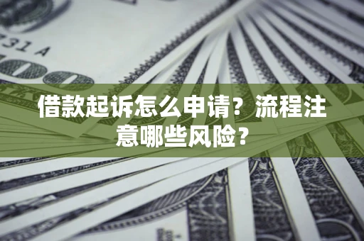 北京借款起诉怎么申请？流程注意哪些风险？
