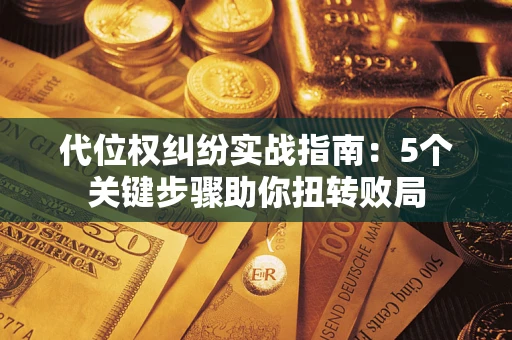 北京代位权纠纷实战指南：5个关键步骤助你扭转败局