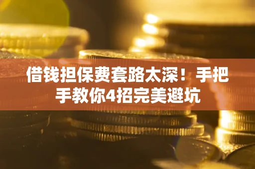 北京借钱担保费套路太深！手把手教你4招完美避坑