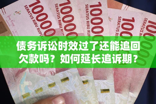 北京债务诉讼时效过了还能追回欠款吗？如何延长追诉期？