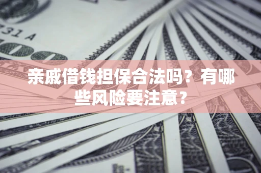 北京亲戚借钱担保合法吗？有哪些风险要注意？