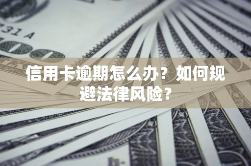 北京信用卡逾期怎么办？如何规避法律风险？