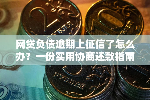 北京网贷负债逾期上征信了怎么办？一份实用协商还款指南请收好