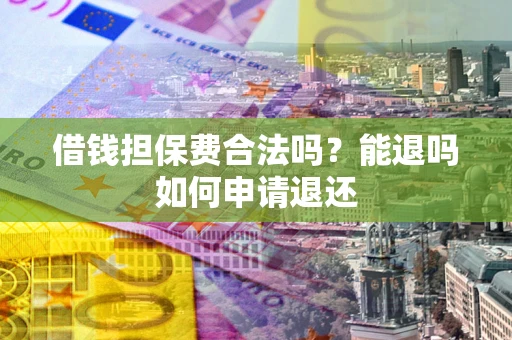 北京借钱担保费合法吗？能退吗如何申请退还