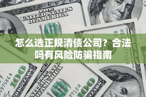 北京怎么选正规清债公司？合法吗有风险防骗指南