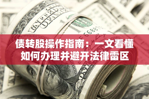 北京债转股操作指南：一文看懂如何办理并避开法律雷区