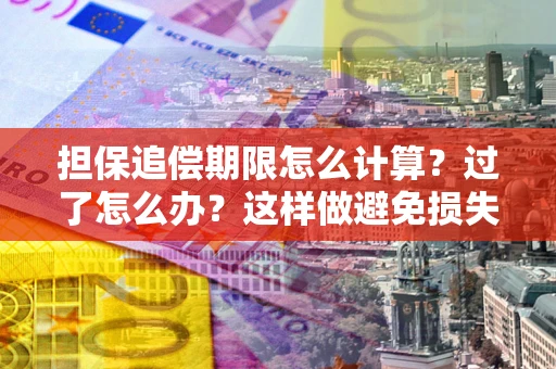 北京担保追偿期限怎么计算？过了怎么办？这样做避免损失！
