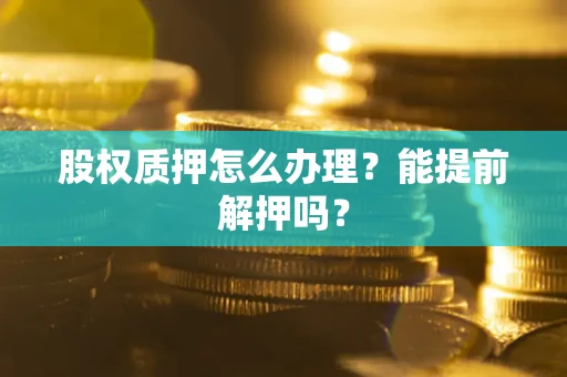 北京股权质押怎么办理？能提前解押吗？