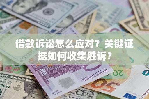 北京借款诉讼怎么应对？关键证据如何收集胜诉？