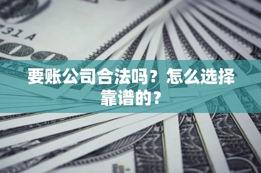 北京要账公司合法吗？怎么选择靠谱的？