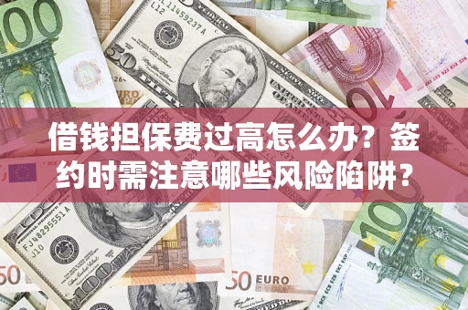 北京借钱担保费过高怎么办？签约时需注意哪些风险陷阱？