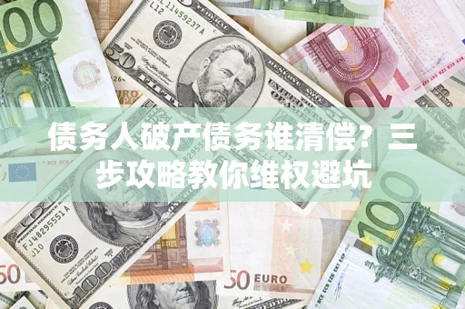 北京债务人破产债务谁清偿？三步攻略教你维权避坑