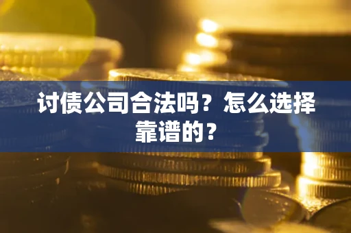 北京讨债公司合法吗？怎么选择靠谱的？