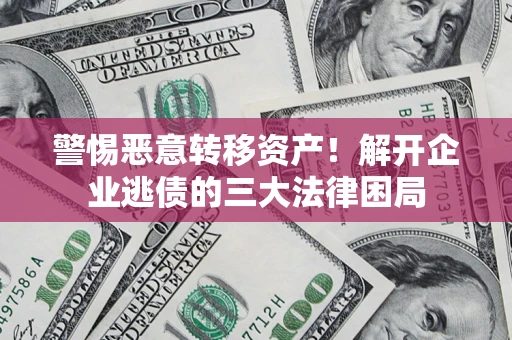 北京警惕恶意转移资产！解开企业逃债的三大法律困局
