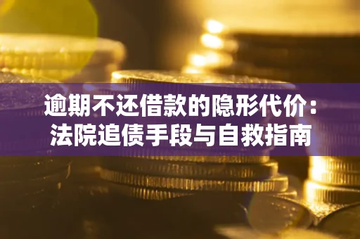 北京逾期不还借款的隐形代价：法院追债手段与自救指南