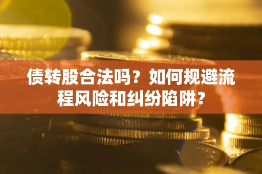 北京债转股合法吗？如何规避流程风险和纠纷陷阱？