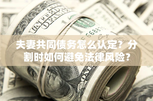 北京夫妻共同债务怎么认定？分割时如何避免法律风险？