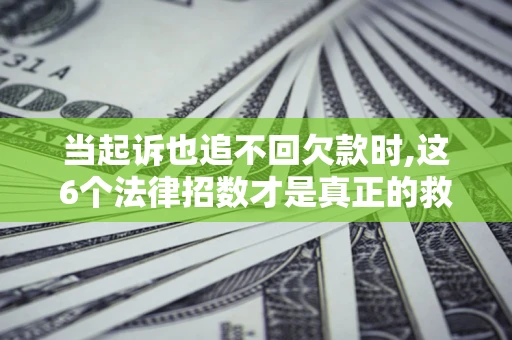 北京当起诉也追不回欠款时,这6个法律招数才是真正的救命稻草