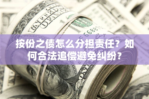 北京按份之债怎么分担责任？如何合法追偿避免纠纷？