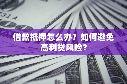 北京借款抵押怎么办？如何避免高利贷风险？