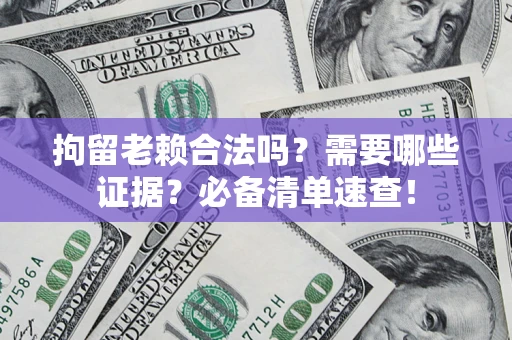 北京拘留老赖合法吗？需要哪些证据？必备清单速查！