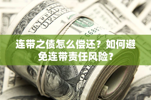 北京连带之债怎么偿还？如何避免连带责任风险？