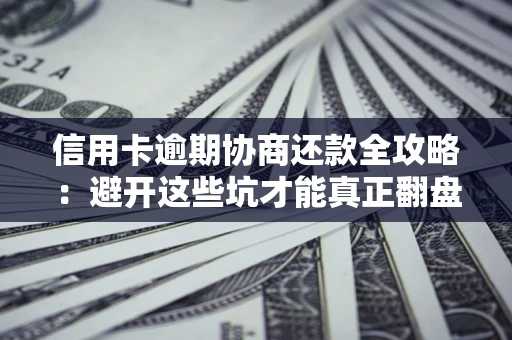 北京信用卡逾期协商还款全攻略：避开这些坑才能真正翻盘