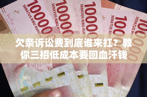 北京欠条诉讼费到底谁来扛？教你三招低成本要回血汗钱