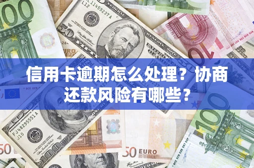 北京信用卡逾期怎么处理？协商还款风险有哪些？